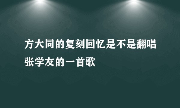 方大同的复刻回忆是不是翻唱张学友的一首歌