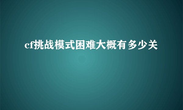 cf挑战模式困难大概有多少关