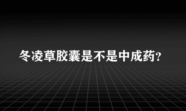 冬凌草胶囊是不是中成药？
