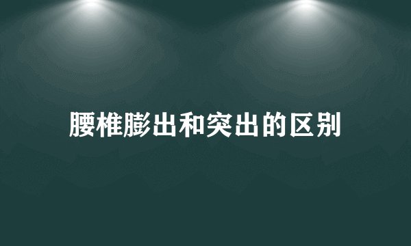 腰椎膨出和突出的区别
