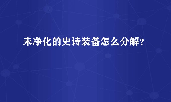 未净化的史诗装备怎么分解?