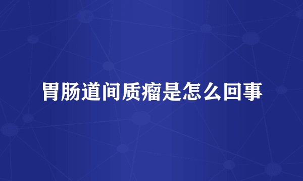 胃肠道间质瘤是怎么回事
