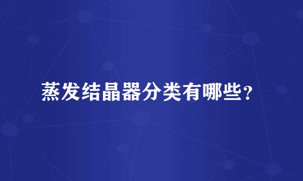 蒸发结晶器分类有哪些？