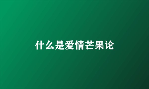 什么是爱情芒果论
