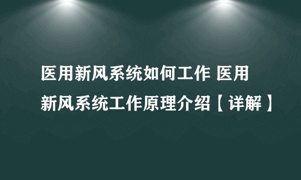 医用新风系统如何工作 医用新风系统工作原理介绍【详解】