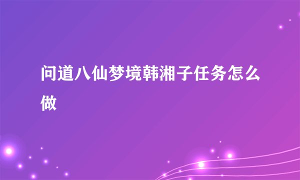 问道八仙梦境韩湘子任务怎么做