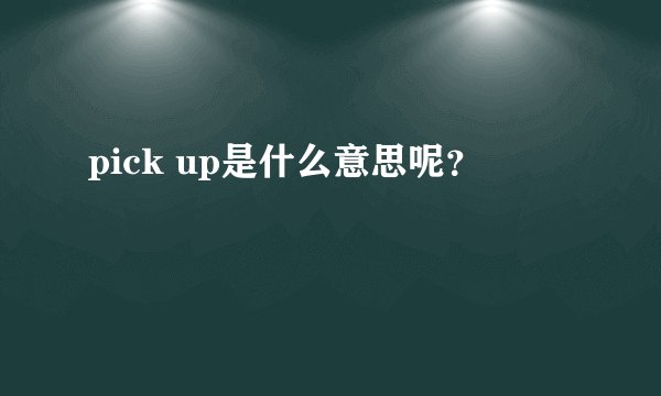 pick up是什么意思呢?
