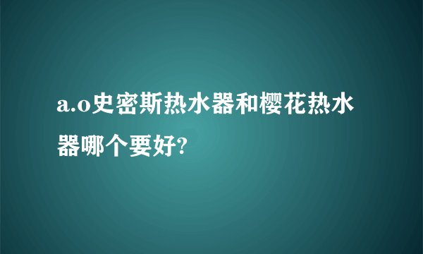 a.o史密斯热水器和樱花热水器哪个要好?