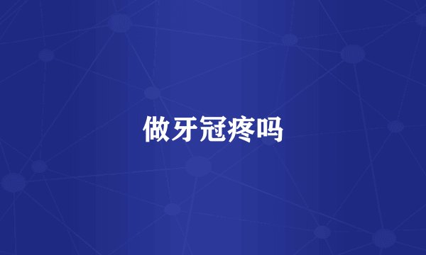 做牙冠疼吗
