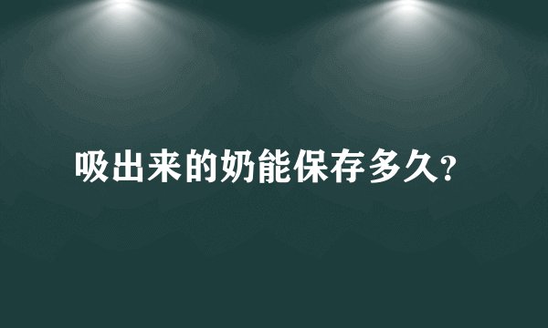 吸出来的奶能保存多久？