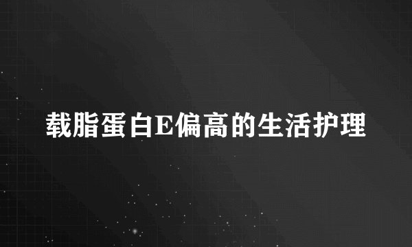 载脂蛋白E偏高的生活护理