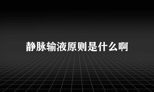 静脉输液原则是什么啊