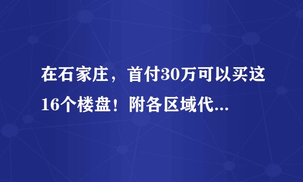 在石家庄，首付30万可以买这16个楼盘！附各区域代表性楼盘解析