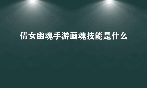 倩女幽魂手游画魂技能是什么