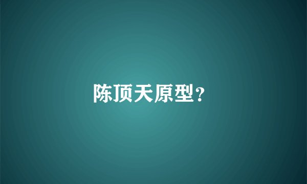 陈顶天原型？