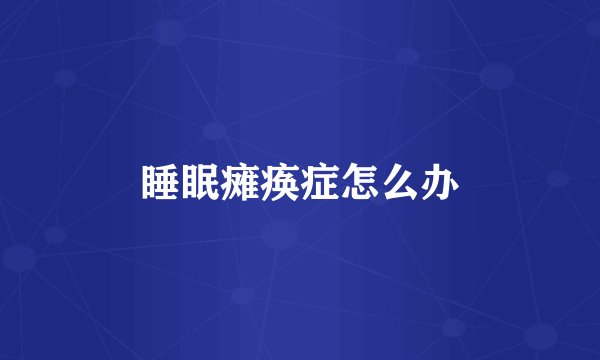 睡眠瘫痪症怎么办