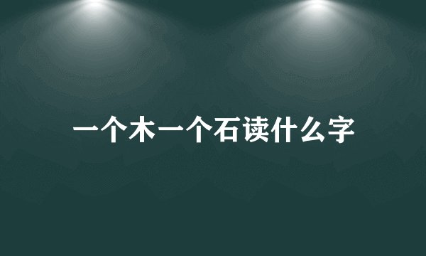 一个木一个石读什么字