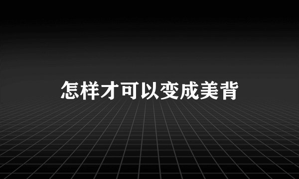 怎样才可以变成美背