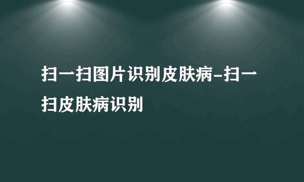 扫一扫图片识别皮肤病-扫一扫皮肤病识别