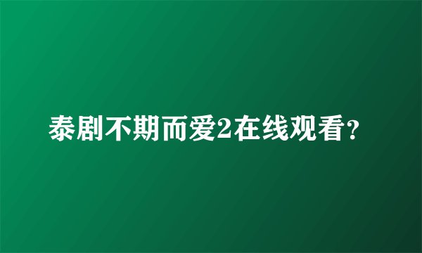 泰剧不期而爱2在线观看？