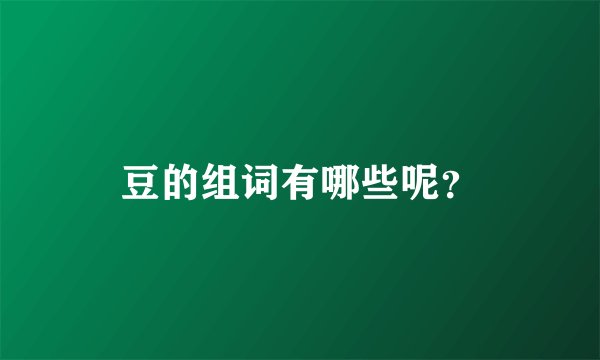 豆的组词有哪些呢？