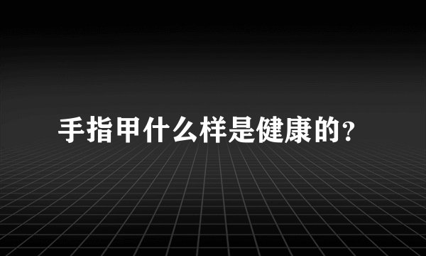 手指甲什么样是健康的？