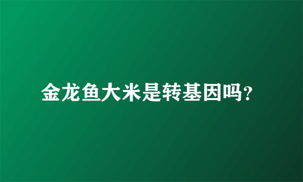 金龙鱼大米是转基因吗？