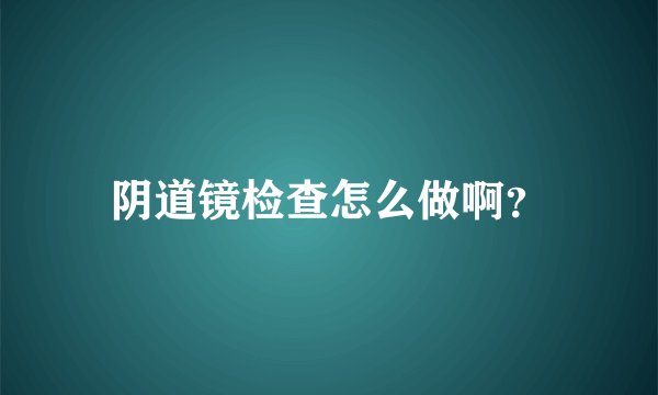阴道镜检查怎么做啊？