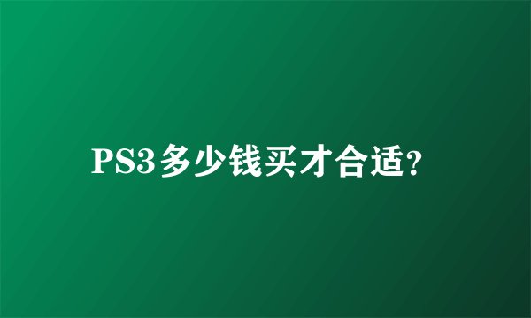 PS3多少钱买才合适？