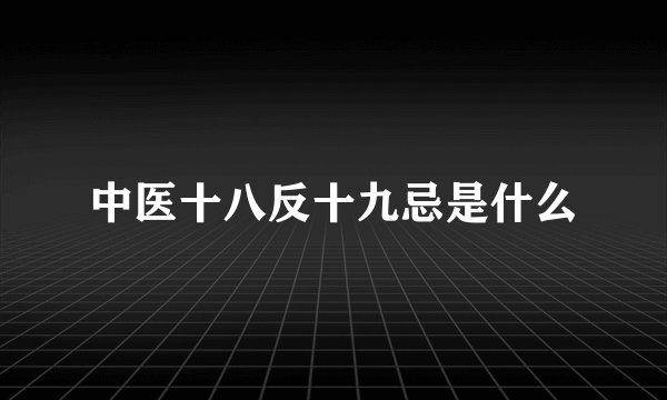 中医十八反十九忌是什么