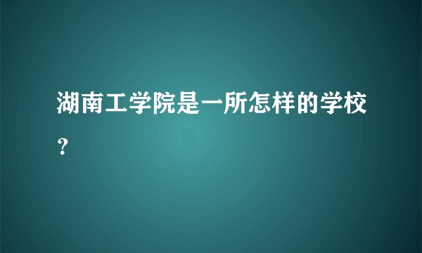 湖南工学院是一所怎样的学校?