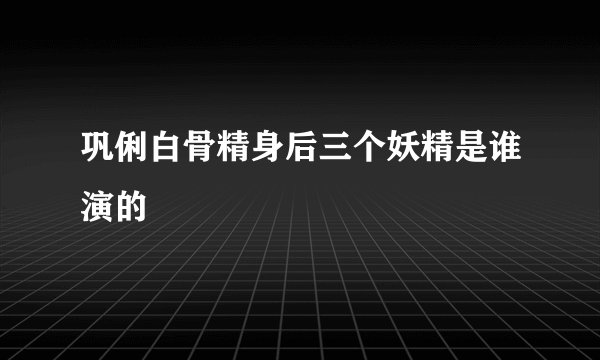 巩俐白骨精身后三个妖精是谁演的