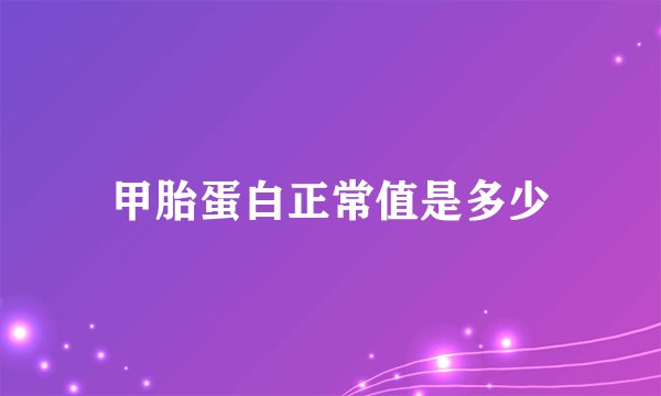 甲胎蛋白正常值是多少