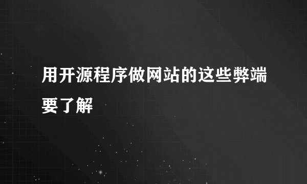 用开源程序做网站的这些弊端要了解