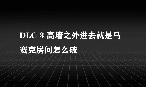 DLC 3 高墙之外进去就是马赛克房间怎么破