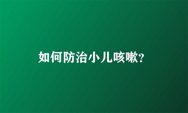 如何防治小儿咳嗽？