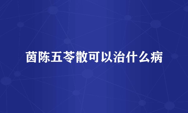 茵陈五苓散可以治什么病