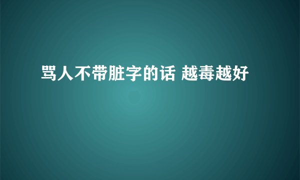 骂人不带脏字的话 越毒越好