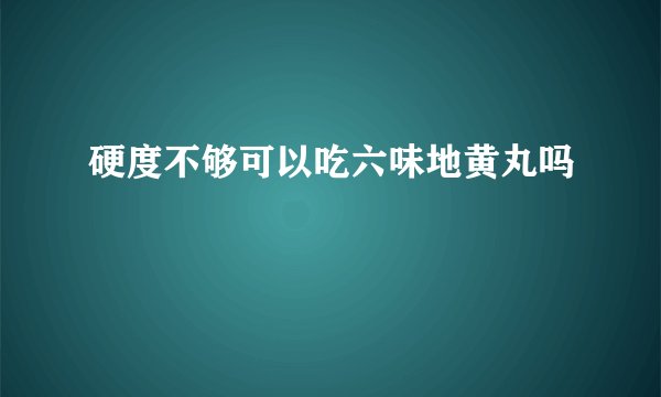 硬度不够可以吃六味地黄丸吗