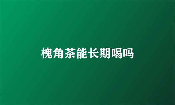 槐角茶能长期喝吗