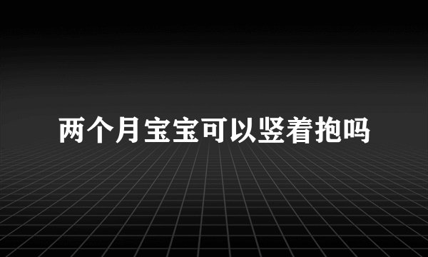 两个月宝宝可以竖着抱吗