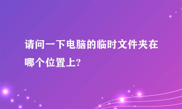 请问一下电脑的临时文件夹在哪个位置上?