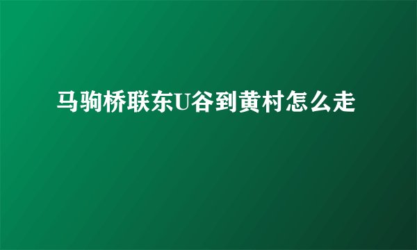 马驹桥联东U谷到黄村怎么走