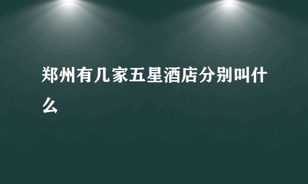 郑州有几家五星酒店分别叫什么