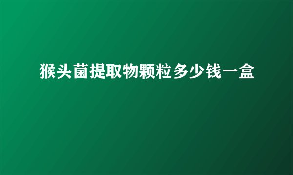 猴头菌提取物颗粒多少钱一盒