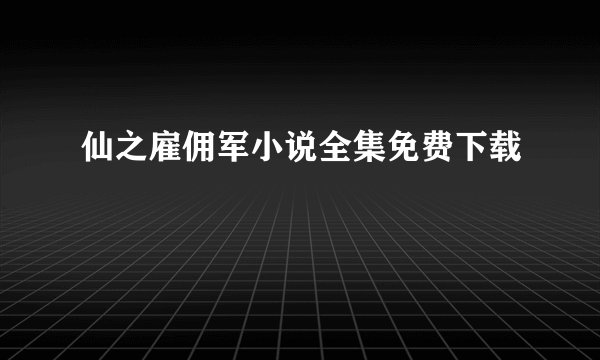 仙之雇佣军小说全集免费下载