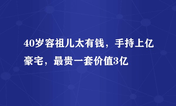 40岁容祖儿太有钱,手持上亿豪宅,最贵一套价值3亿