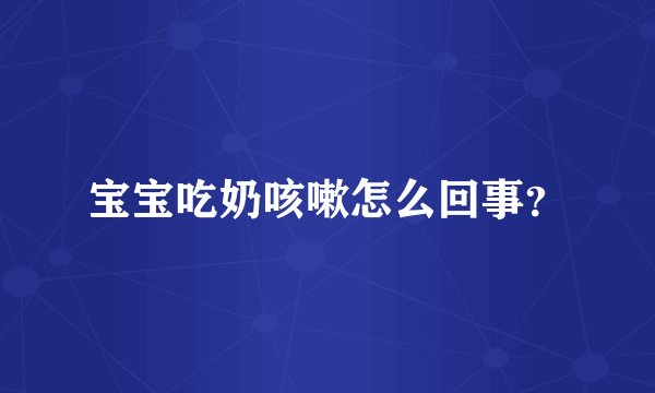 宝宝吃奶咳嗽怎么回事？