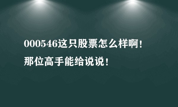000546这只股票怎么样啊!那位高手能给说说!