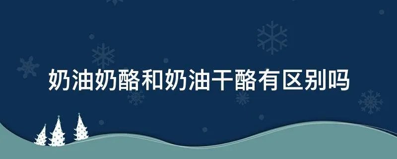 奶油奶酪和奶油干酪有区别吗
